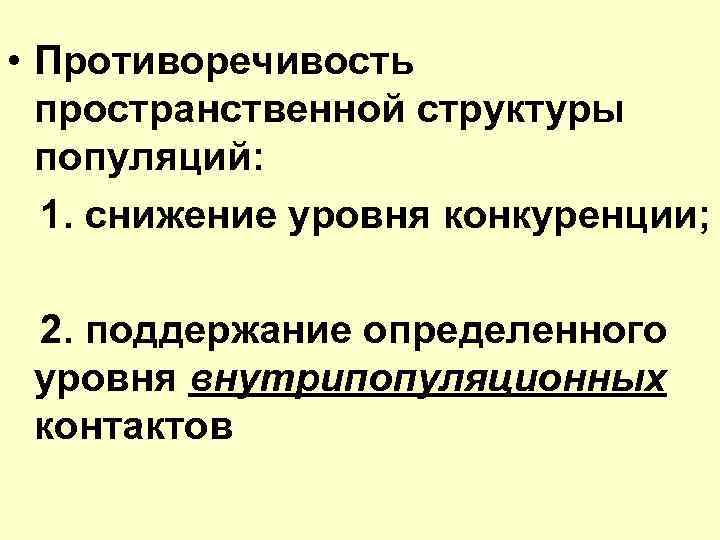  • Противоречивость пространственной структуры популяций: 1. снижение уровня конкуренции; 2. поддержание определенного уровня
