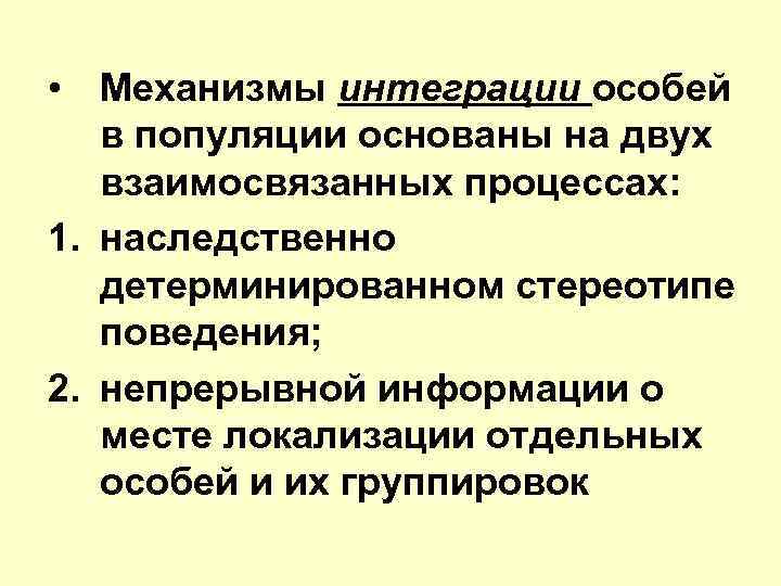  • Механизмы интеграции особей в популяции основаны на двух взаимосвязанных процессах: 1. наследственно