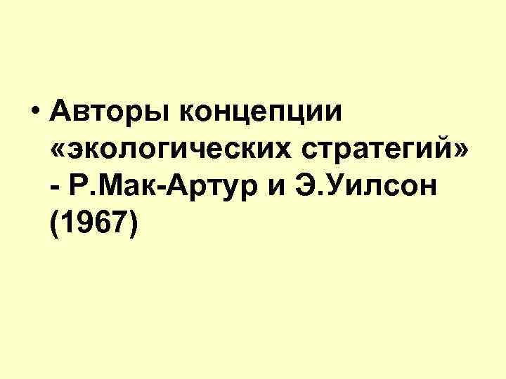  • Авторы концепции «экологических стратегий» - Р. Мак-Артур и Э. Уилсон (1967) 