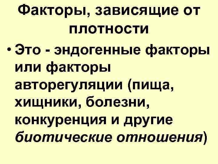Факторы, зависящие от плотности • Это - эндогенные факторы или факторы авторегуляции (пища, хищники,