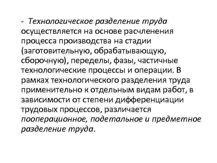 - Технологическое разделение труда осуществляется на основе расчленения процесса производства на стадии (заготовительную, обрабатывающую,