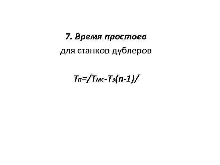 7. Время простоев для станков дублеров Тп=/Тмс-Тз(n-1)/ 