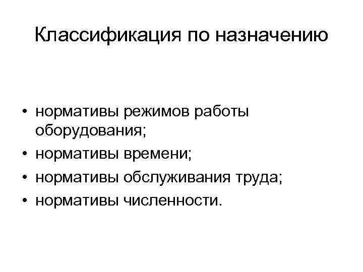 Классификация по назначению • нормативы режимов работы оборудования; • нормативы времени; • нормативы обслуживания