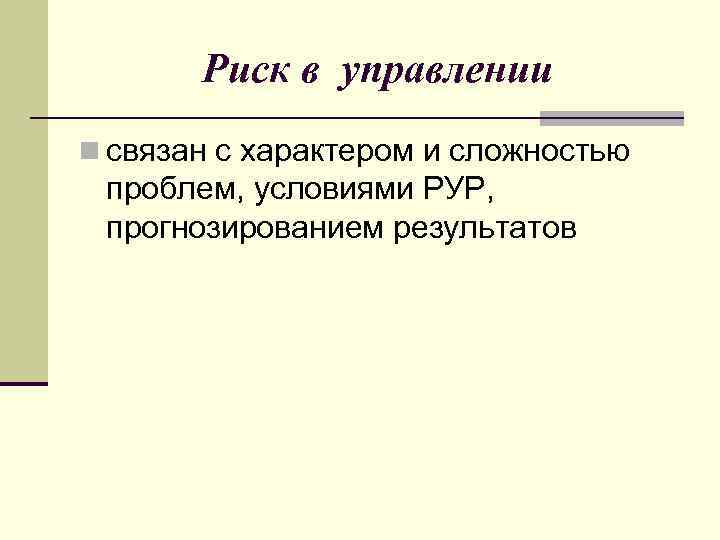 Риск в управлении n связан с характером и сложностью проблем, условиями РУР, прогнозированием результатов
