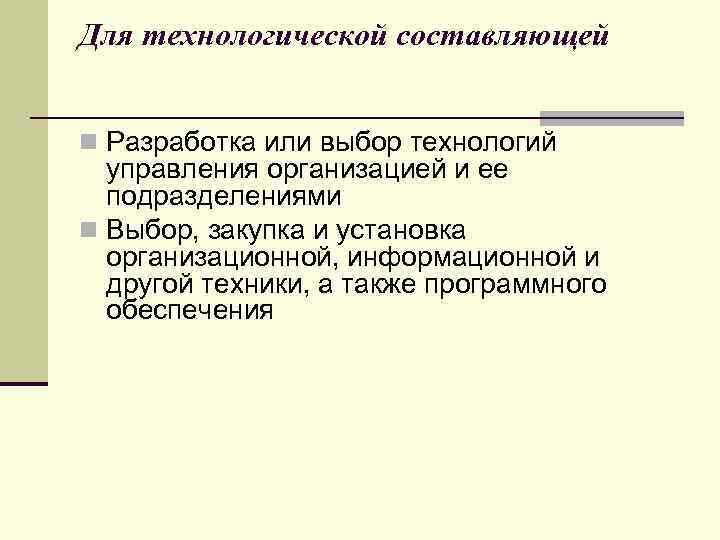 Для технологической составляющей n Разработка или выбор технологий управления организацией и ее подразделениями n