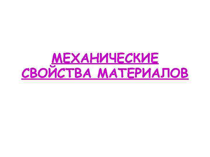 МЕХАНИЧЕСКИЕ СВОЙСТВА МАТЕРИАЛОВ 