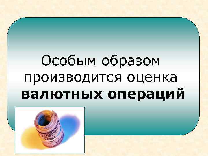 Особым образом производится оценка валютных операций 