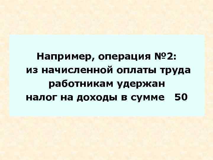 Например, операция № 2: из начисленной оплаты труда работникам удержан налог на доходы в