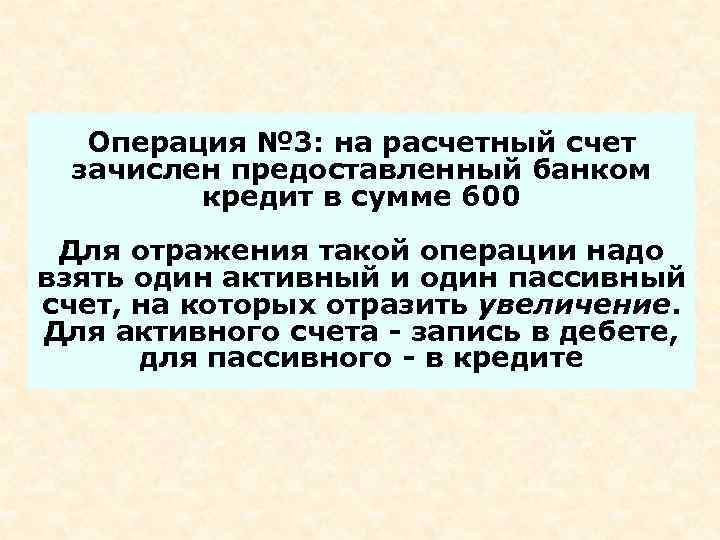 Операция № 3: на расчетный счет зачислен предоставленный банком кредит в сумме 600 Для