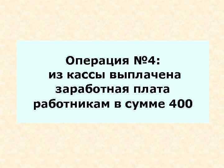 Операция № 4: из кассы выплачена заработная плата работникам в сумме 400 