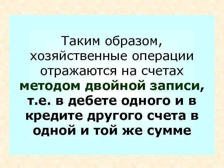 Таким образом, хозяйственные операции отражаются на счетах методом двойной записи, т. е. в дебете