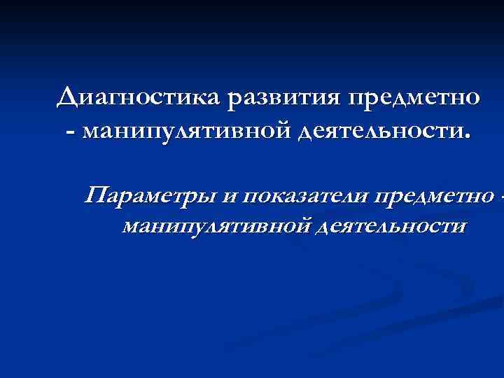 Диагностика развития предметно - манипулятивной деятельности. Параметры и показатели предметно манипулятивной деятельности 