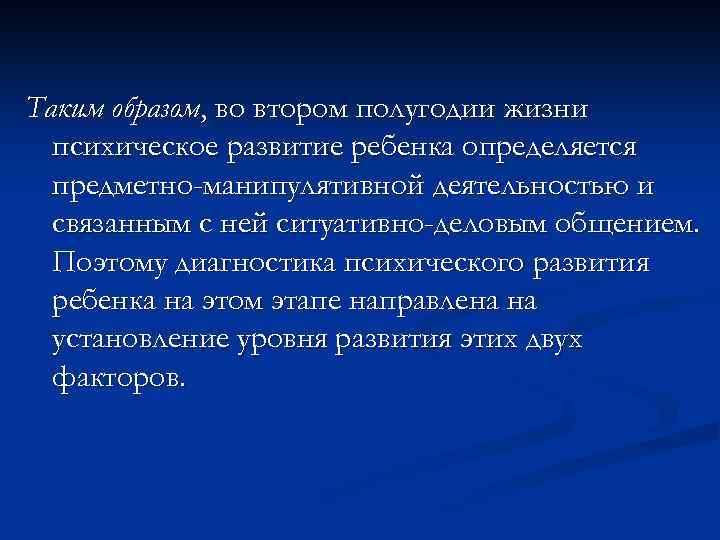 Таким образом, во втором полугодии жизни психическое развитие ребенка определяется предметно-манипулятивной деятельностью и связанным