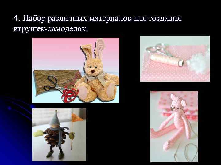 4. Набор различных материалов для создания игрушек-самоделок. 