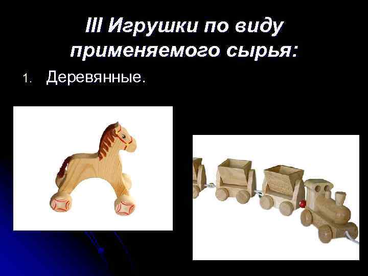 III Игрушки по виду применяемого сырья: 1. Деревянные. 