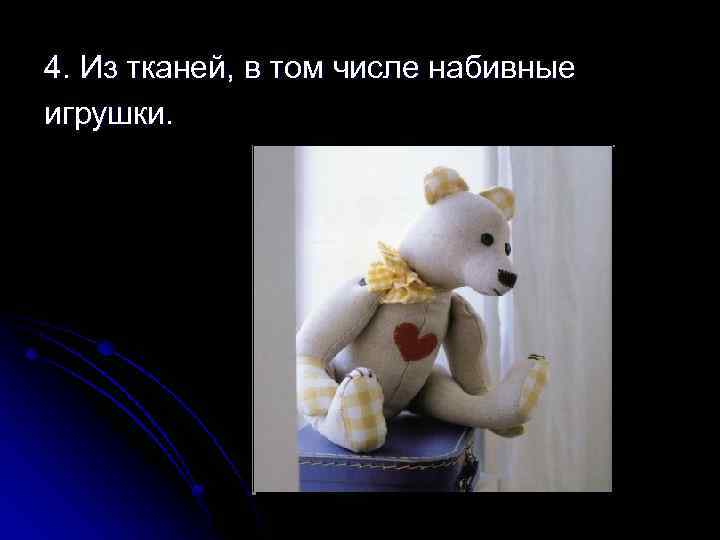 4. Из тканей, в том числе набивные игрушки. 