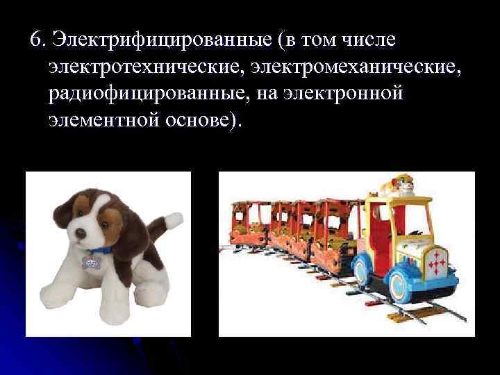 6. Электрифицированные (в том числе электротехнические, электромеханические, радиофицированные, на электронной элементной основе). 