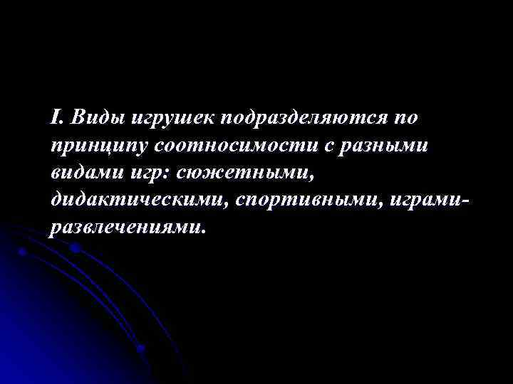 I. Виды игрушек подразделяются по принципу соотносимости с разными видами игр: сюжетными, дидактическими, спортивными,