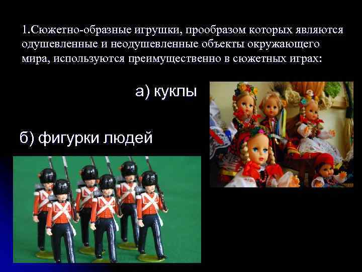 1. Сюжетно-образные игрушки, прообразом которых являются одушевленные и неодушевленные объекты окружающего мира, используются преимущественно