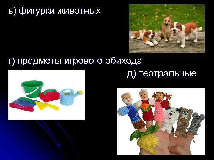 в) фигурки животных г) предметы игрового обихода д) театральные 