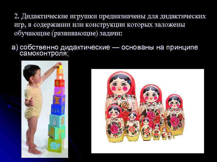 2. Дидактические игрушки предназначены для дидактических игр, в содержании или конструкции которых заложены обучающие