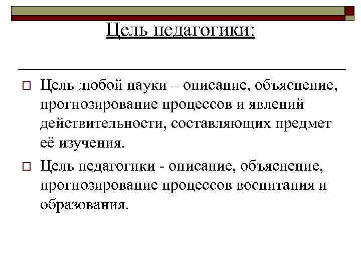 Цель педагогики: o o Цель любой науки – описание, объяснение, прогнозирование процессов и явлений