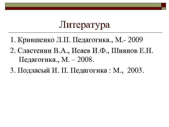 Литература 1. Крившенко Л. П. Педагогика. , М. - 2009 2. Сластенин В. А.