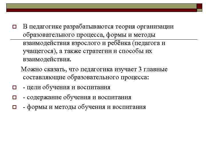 В педагогике разрабатываются теория организации образовательного процесса, формы и методы взаимодействия взрослого и ребёнка