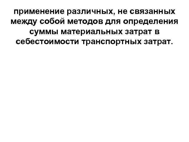 применение различных, не связанных между собой методов для определения суммы материальных затрат в себестоимости