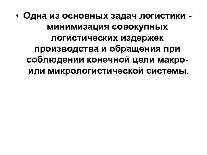  • Одна из основных задач логистики минимизация совокупных логистических издержек производства и обращения