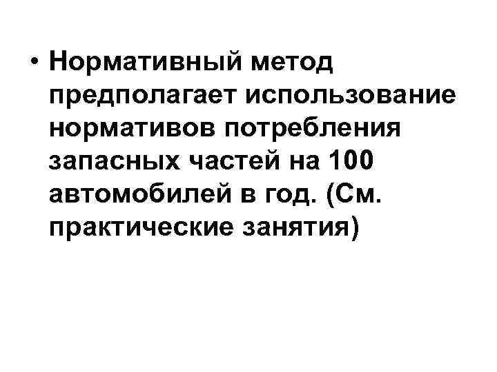  • Нормативный метод предполагает использование нормативов потребления запасных частей на 100 автомобилей в
