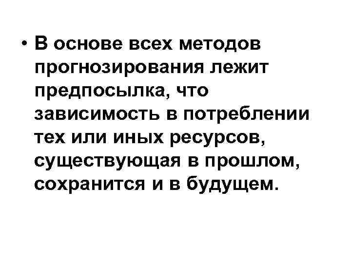  • В основе всех методов прогнозирования лежит предпосылка, что зависимость в потреблении тех