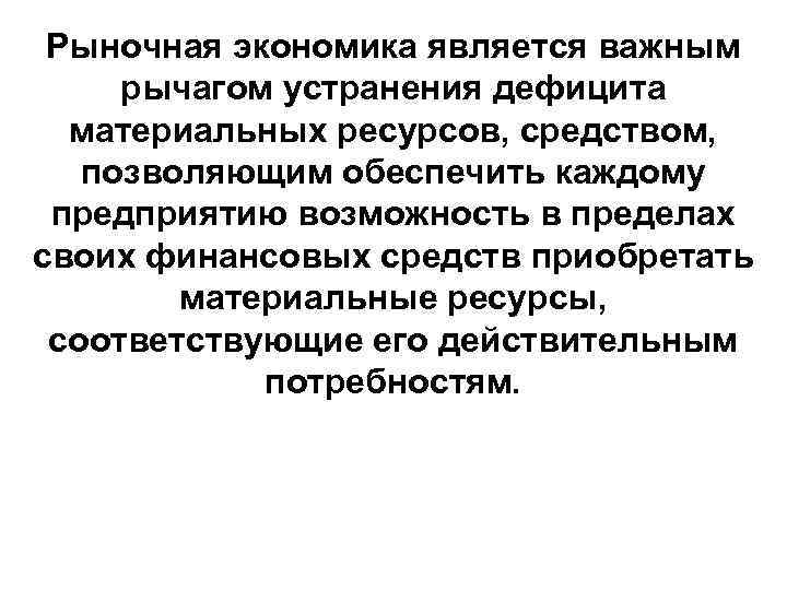 Рыночная экономика является важным рычагом устранения дефицита материальных ресурсов, средством, позволяющим обеспечить каждому предприятию
