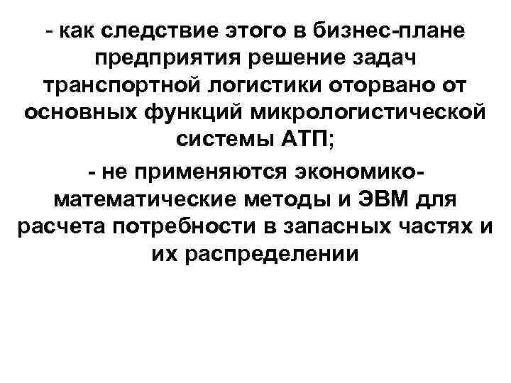 - как следствие этого в бизнес-плане предприятия решение задач транспортной логистики оторвано от основных