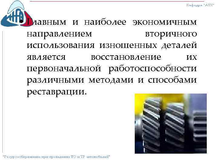  • Главным и наиболее экономичным направлением вторичного использования изношенных деталей является восстановление их