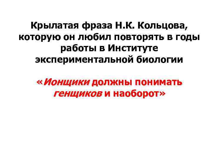 Крылатая фраза Н. К. Кольцова, которую он любил повторять в годы работы в Институте