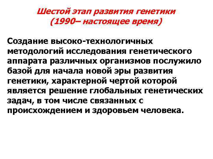Шестой этап развития генетики (1990– настоящее время) Создание высоко-технологичных методологий исследования генетического аппарата различных