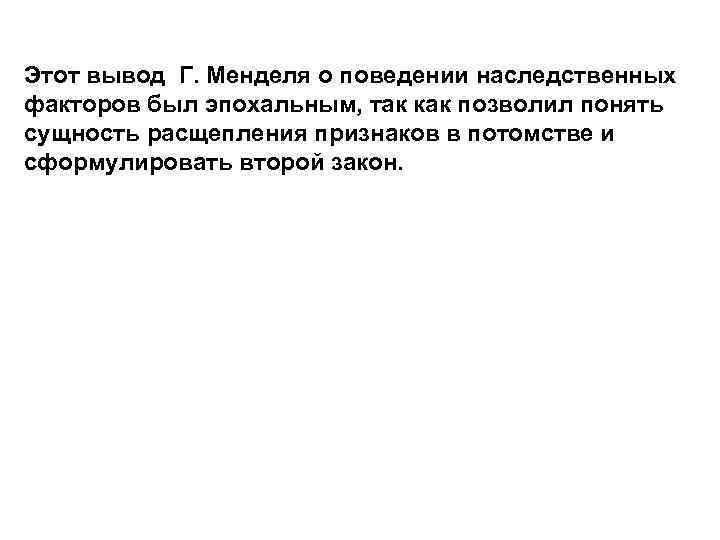 Этот вывод Г. Менделя о поведении наследственных факторов был эпохальным, так как позволил понять