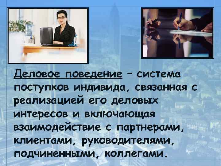 Деловое поведение – система поступков индивида, связанная с реализацией его деловых интересов и включающая