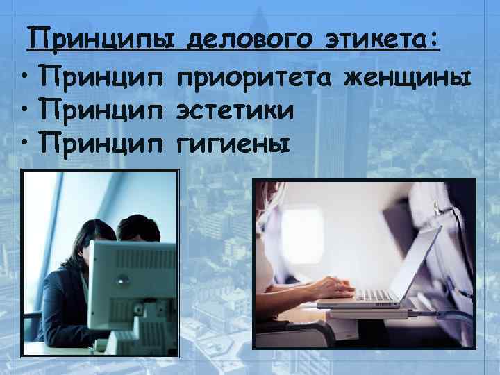 Принципы делового этикета: • Принцип приоритета женщины • Принцип эстетики • Принцип гигиены 