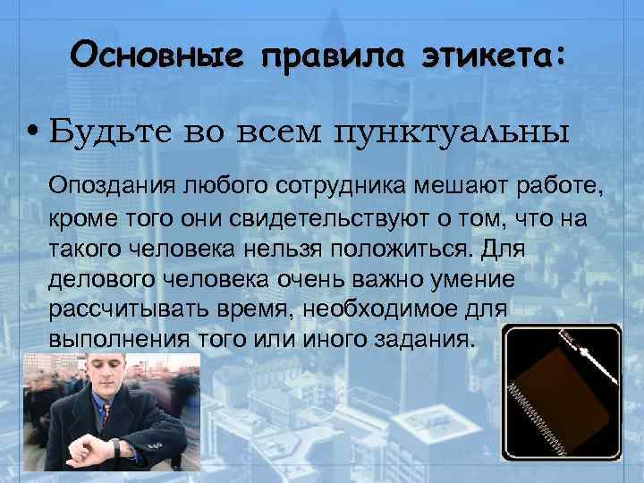 Основные правила этикета: • Будьте во всем пунктуальны Опоздания любого сотрудника мешают работе, кроме