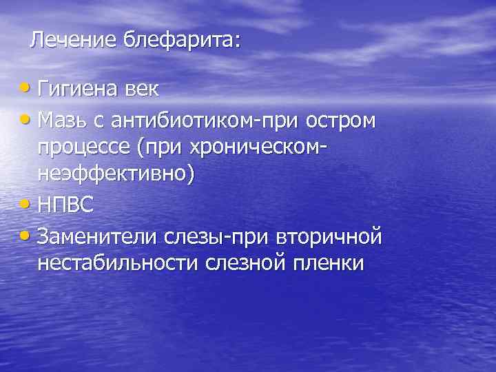 Лечение блефарита: • Гигиена век • Мазь с антибиотиком-при остром процессе (при хроническомнеэффективно) •