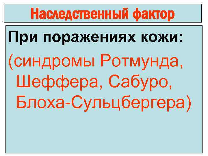 Наследственный фактор При поражениях кожи: (синдромы Ротмунда, Шеффера, Сабуро, Блоха-Сульцбергера) 