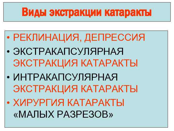 Виды экстракции катаракты • РЕКЛИНАЦИЯ, ДЕПРЕССИЯ • ЭКСТРАКАПСУЛЯРНАЯ ЭКСТРАКЦИЯ КАТАРАКТЫ • ИНТРАКАПСУЛЯРНАЯ ЭКСТРАКЦИЯ КАТАРАКТЫ