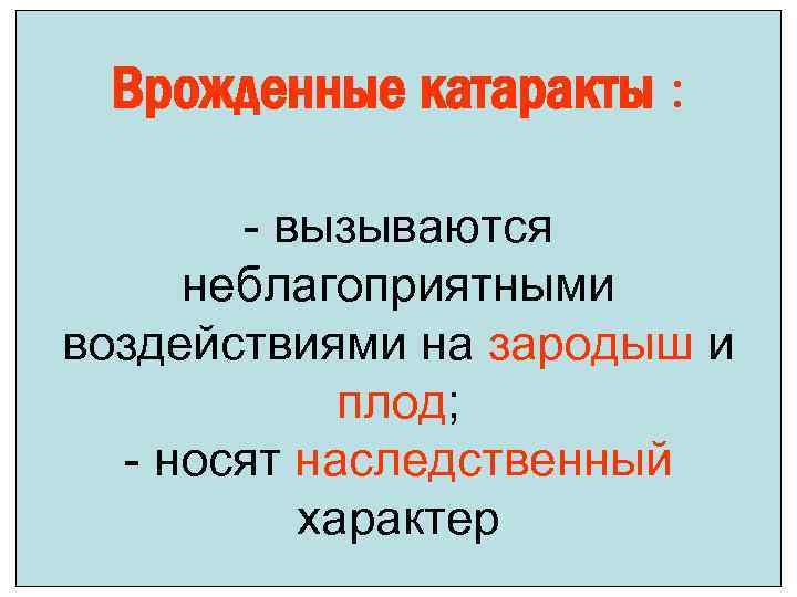 Врожденные катаракты : - вызываются неблагоприятными воздействиями на зародыш и плод; - носят наследственный