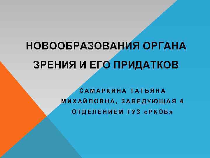 НОВООБРАЗОВАНИЯ ОРГАНА ЗРЕНИЯ И ЕГО ПРИДАТКОВ САМАРКИНА ТАТЬЯНА МИХАЙЛОВНА, ЗАВЕДУЮЩАЯ 4 ОТДЕЛЕНИЕМ ГУЗ «РКОБ»