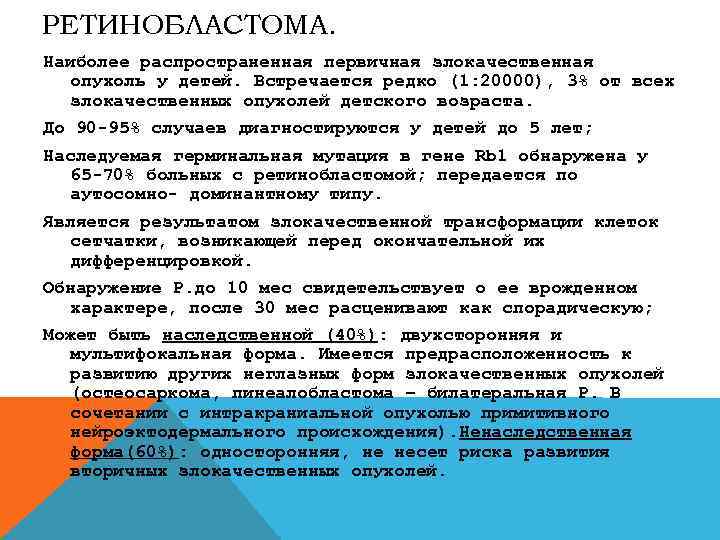 РЕТИНОБЛАСТОМА. Наиболее распространенная первичная злокачественная опухоль у детей. Встречается редко (1: 20000), 3% от