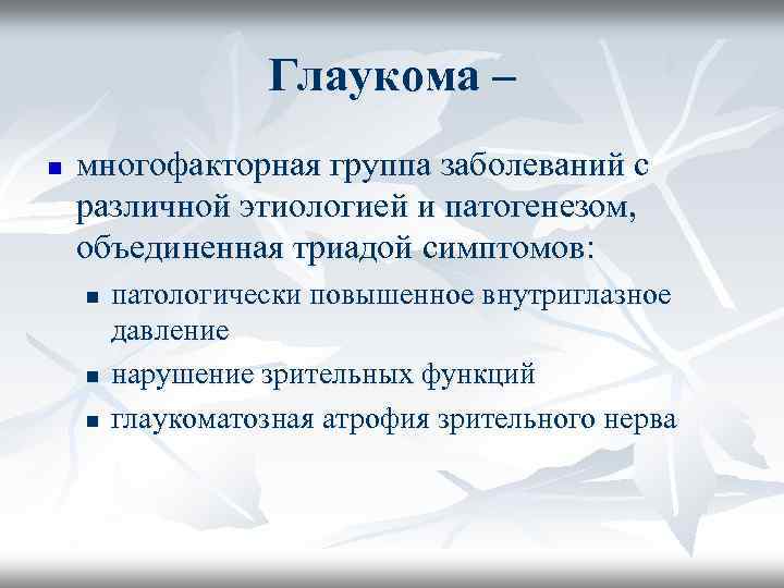Глаукома – n многофакторная группа заболеваний с различной этиологией и патогенезом, объединенная триадой симптомов: