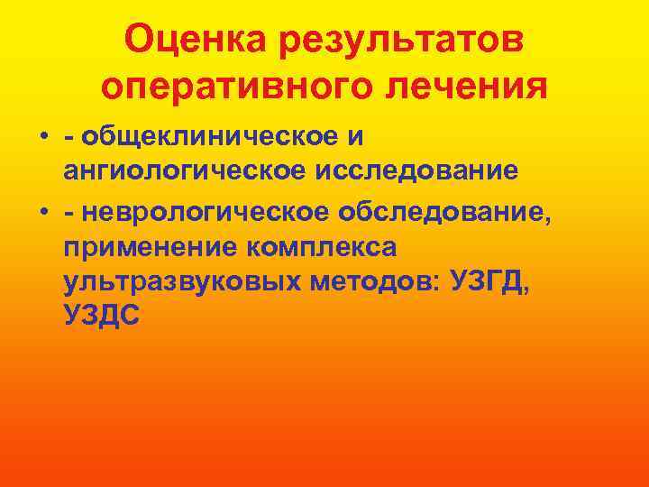 Оценка результатов оперативного лечения • - общеклиническое и ангиологическое исследование • - неврологическое обследование,