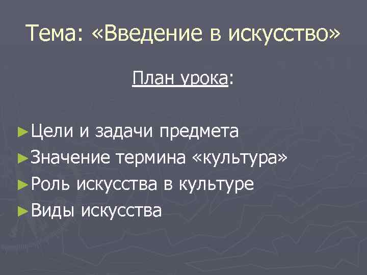 Тема: «Введение в искусство» План урока: ►Цели и задачи предмета ►Значение термина «культура» ►Роль